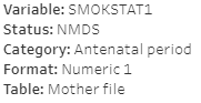 This static image shows an example of metadata information which is embedded in every visualisation in the product. This example uses SMOKSTAT1 which is part of the NMDS, is in the category Antenatal period, has the format numeric 1 and is part of the mother file.